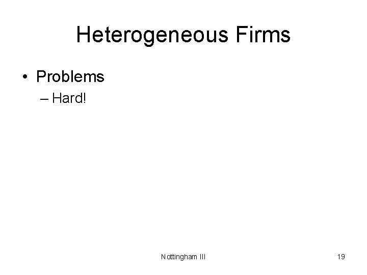 Heterogeneous Firms • Problems – Hard! Nottingham III 19 
