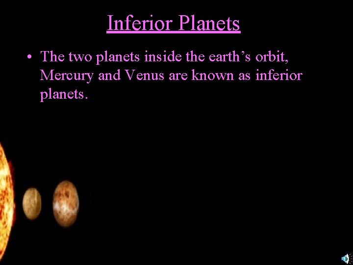 Inferior Planets • The two planets inside the earth’s orbit, Mercury and Venus are