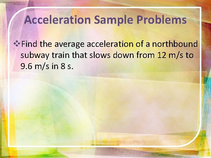 Acceleration Sample Problems v. Find the average acceleration of a northbound subway train that