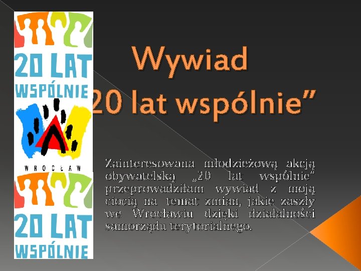 Wywiad „ 20 lat wspólnie” Zainteresowana młodzieżową akcją obywatelską „ 20 lat wspólnie” przeprowadziłam