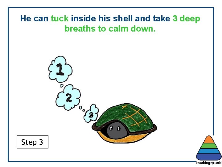 He can tuck inside his shell and take 3 deep breaths to calm down.