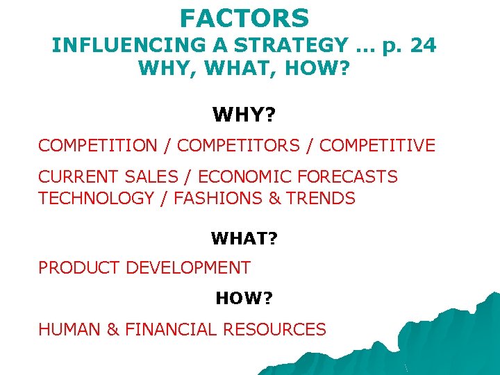 FACTORS INFLUENCING A STRATEGY … p. 24 WHY, WHAT, HOW? WHY? COMPETITION / COMPETITORS FACTORS INFLUENCING A STRATEGY … p. 24 WHY, WHAT, HOW? WHY? COMPETITION / COMPETITORS
