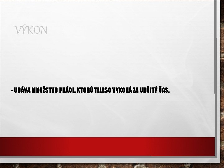 VÝKON - UDÁVA MNOŽSTVO PRÁCE, KTORÚ TELESO VYKONÁ ZA URČITÝ ČAS. 