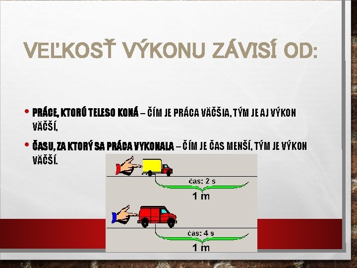 VEĽKOSŤ VÝKONU ZÁVISÍ OD: • PRÁCE, KTORÚ TELESO KONÁ – ČÍM JE PRÁCA VÄČŠIA,