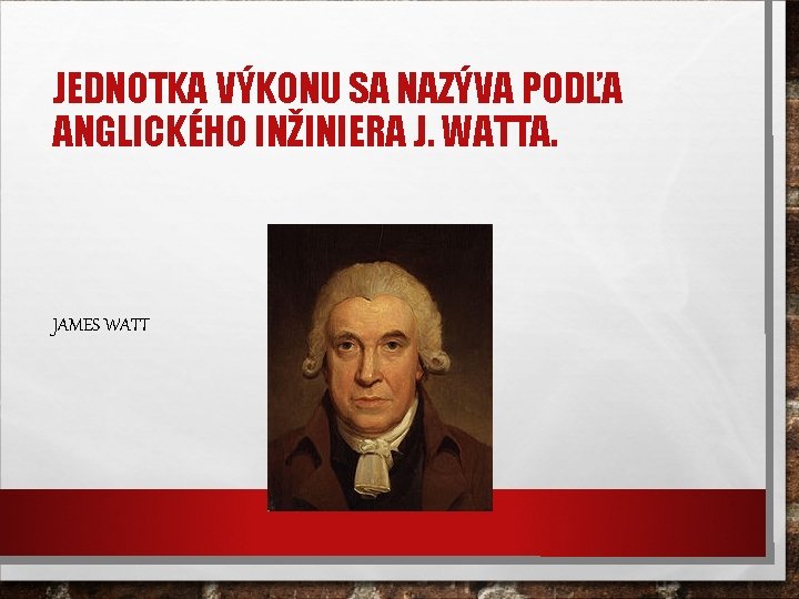 JEDNOTKA VÝKONU SA NAZÝVA PODĽA ANGLICKÉHO INŽINIERA J. WATTA. JAMES WATT 