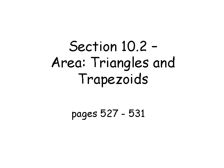 Section 10. 2 – Area: Triangles and Trapezoids pages 527 - 531 