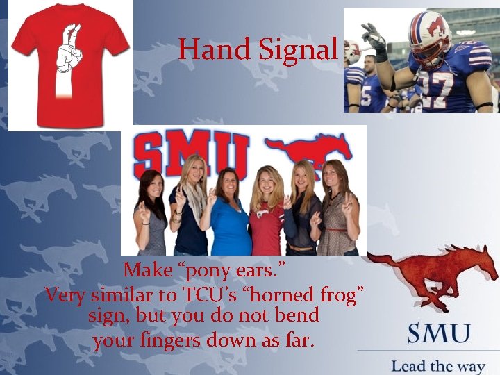Hand Signal Make “pony ears. ” Very similar to TCU’s “horned frog” sign, but