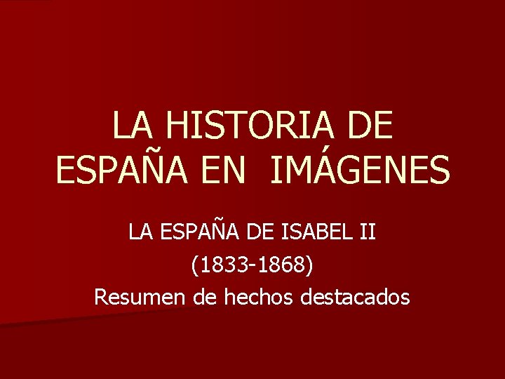 LA HISTORIA DE ESPAÑA EN IMÁGENES LA ESPAÑA DE ISABEL II (1833 -1868) Resumen