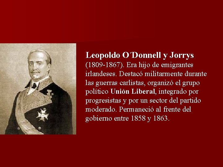 Leopoldo O´Donnell y Jorrys (1809 -1867). Era hijo de emigrantes irlandeses. Destacó militarmente durante