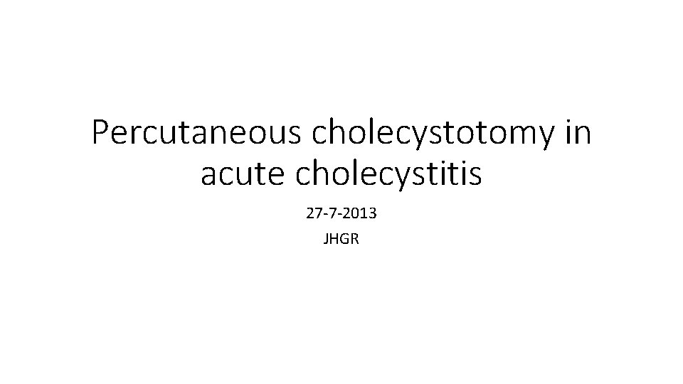 Percutaneous cholecystotomy in acute cholecystitis 27 -7 -2013 JHGR 