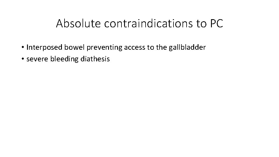 Absolute contraindications to PC • Interposed bowel preventing access to the gallbladder • severe