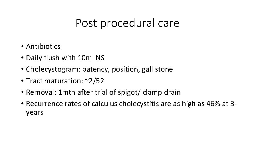 Post procedural care • Antibiotics • Daily flush with 10 ml NS • Cholecystogram:
