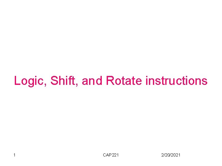 Logic, Shift, and Rotate instructions 1 CAP 221 2/20/2021 
