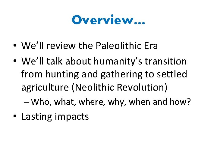 Overview… • We’ll review the Paleolithic Era • We’ll talk about humanity’s transition from