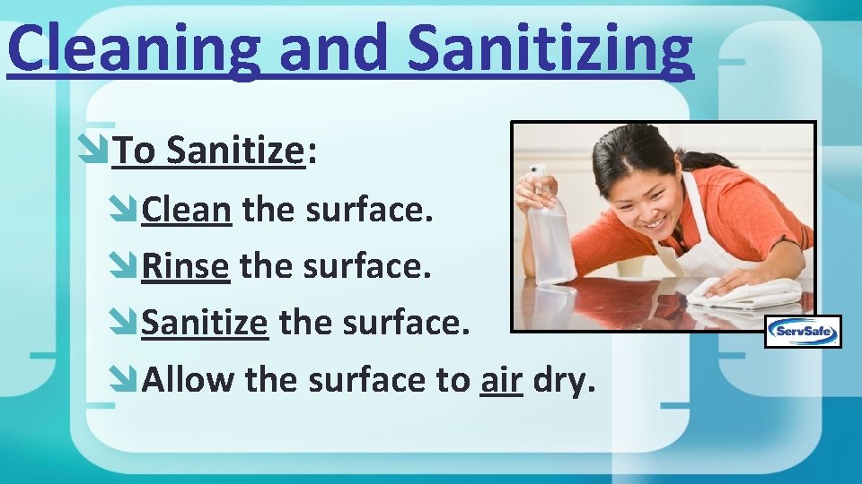 Cleaning and Sanitizing To Sanitize: Clean the surface. Rinse the surface. Sanitize the surface.