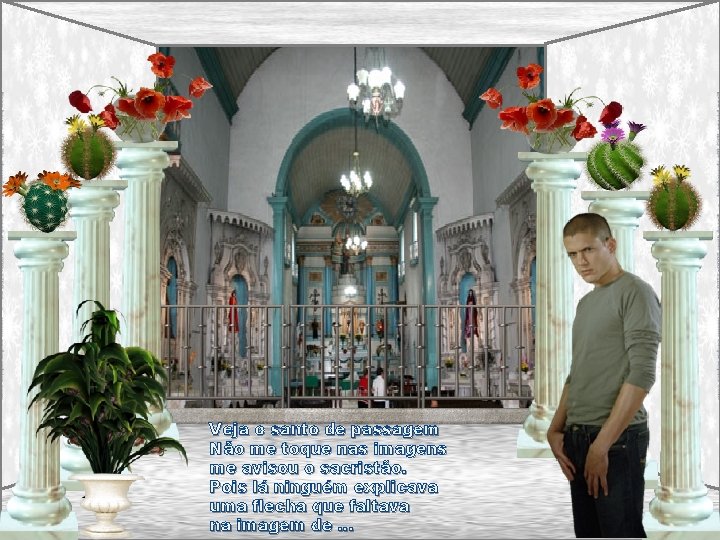 Veja o santo de passagem Não me toque nas imagens me avisou o sacristão.