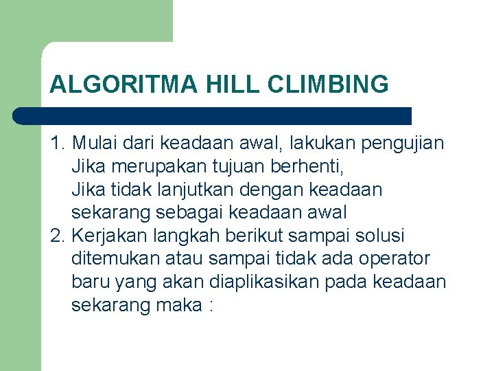 ALGORITMA HILL CLIMBING 1. Mulai dari keadaan awal, lakukan pengujian Jika merupakan tujuan berhenti,