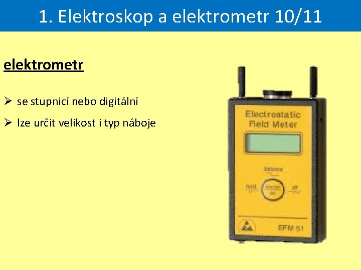 1. Elektroskop a elektrometr 10/11 elektrometr Ø se stupnicí nebo digitální Ø lze určit