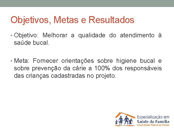 Objetivos, Metas e Resultados • Objetivo: Melhorar a qualidade do atendimento à saúde bucal.