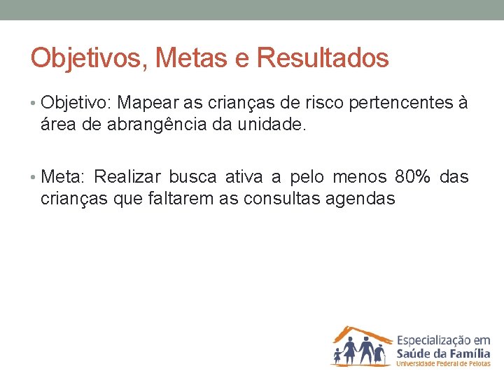 Objetivos, Metas e Resultados • Objetivo: Mapear as crianças de risco pertencentes à área