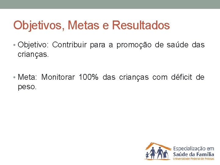 Objetivos, Metas e Resultados • Objetivo: Contribuir para a promoção de saúde das crianças.