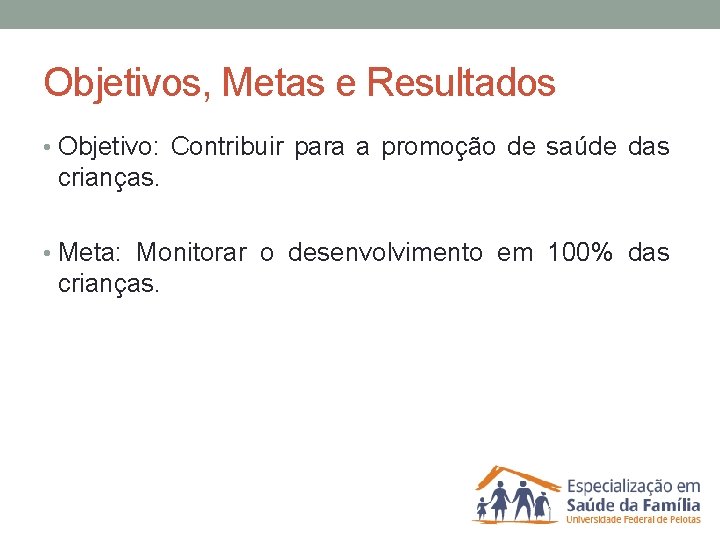 Objetivos, Metas e Resultados • Objetivo: Contribuir para a promoção de saúde das crianças.