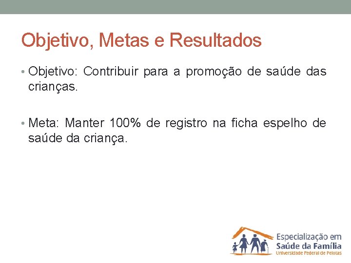 Objetivo, Metas e Resultados • Objetivo: Contribuir para a promoção de saúde das crianças.