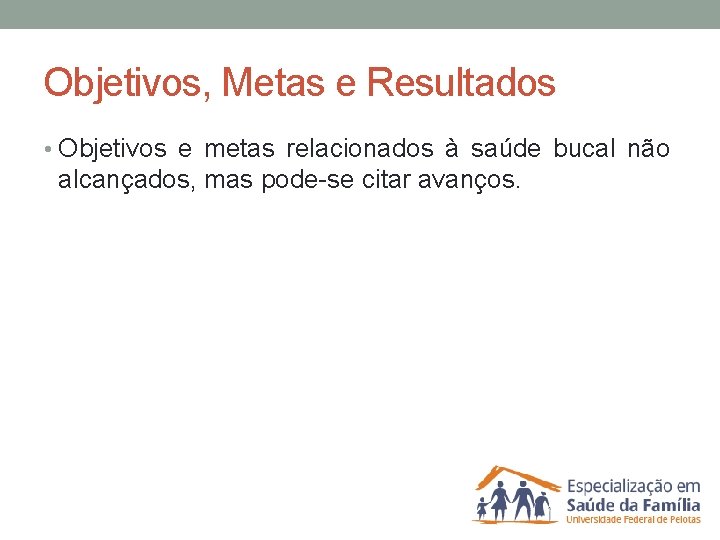 Objetivos, Metas e Resultados • Objetivos e metas relacionados à saúde bucal não alcançados,