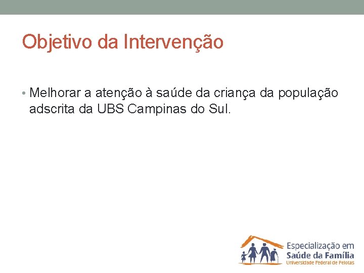 Objetivo da Intervenção • Melhorar a atenção à saúde da criança da população adscrita