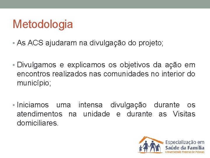 Metodologia • As ACS ajudaram na divulgação do projeto; • Divulgamos e explicamos os