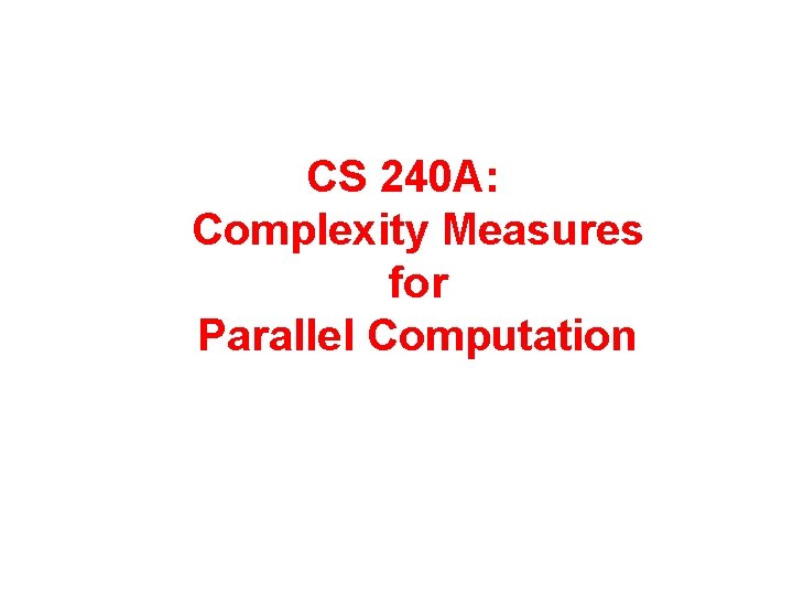 CS 240 A: Complexity Measures for Parallel Computation 