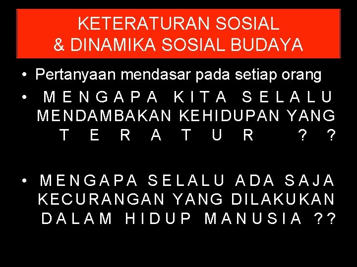 KETERATURAN SOSIAL & DINAMIKA SOSIAL BUDAYA • Pertanyaan mendasar pada setiap orang • MENGAPA