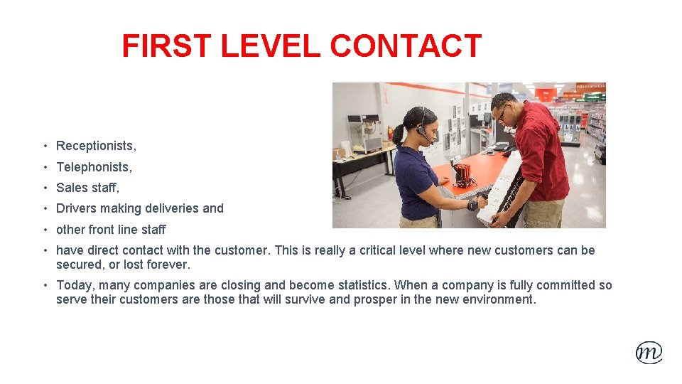 FIRST LEVEL CONTACT • Receptionists, • Telephonists, • Sales staff, • Drivers making deliveries
