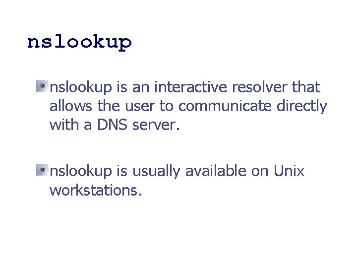 nslookup is an interactive resolver that allows the user to communicate directly with a