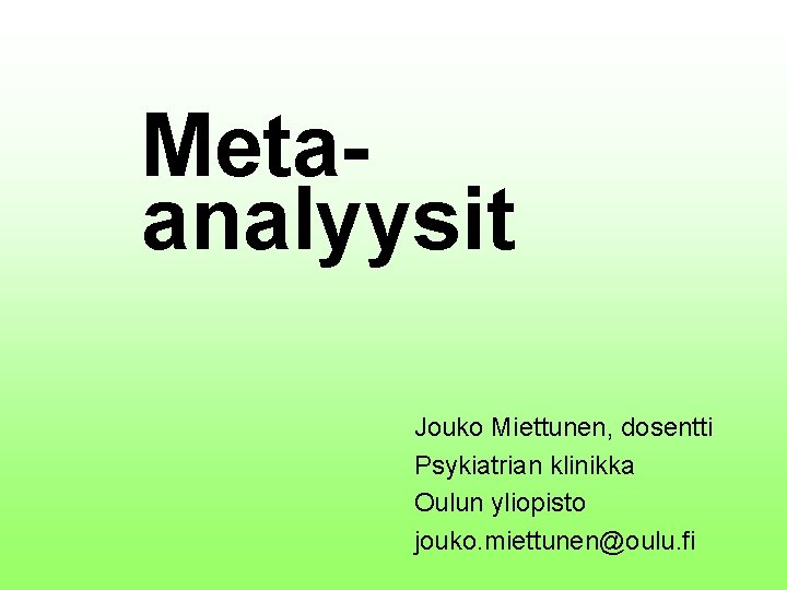 Metaanalyysit Jouko Miettunen, dosentti Psykiatrian klinikka Oulun yliopisto jouko. miettunen@oulu. fi 