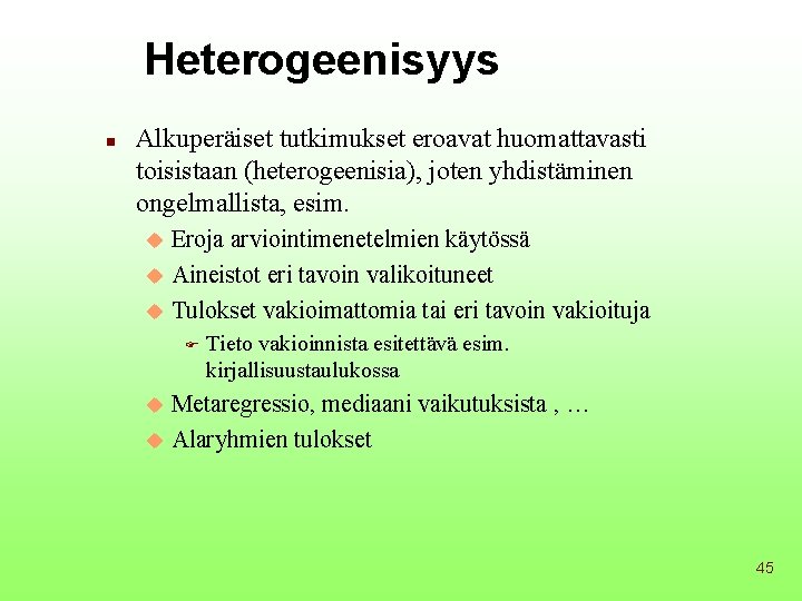 Heterogeenisyys n Alkuperäiset tutkimukset eroavat huomattavasti toisistaan (heterogeenisia), joten yhdistäminen ongelmallista, esim. Eroja arviointimenetelmien