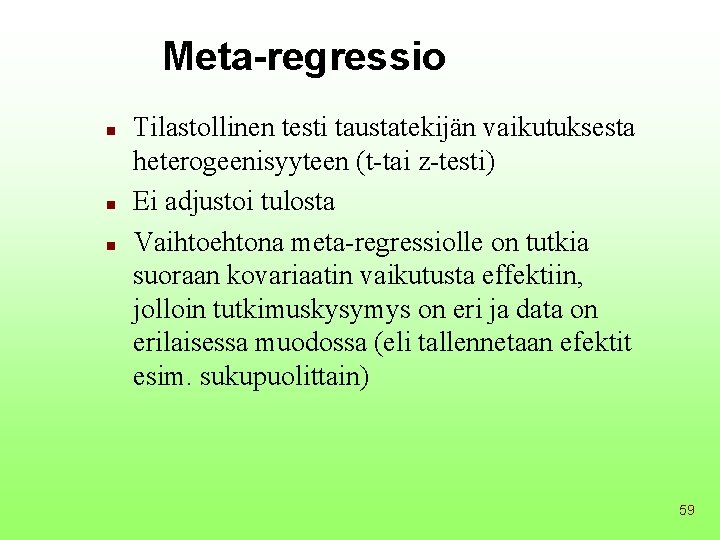 Meta-regressio n n n Tilastollinen testi taustatekijän vaikutuksesta heterogeenisyyteen (t-tai z-testi) Ei adjustoi tulosta