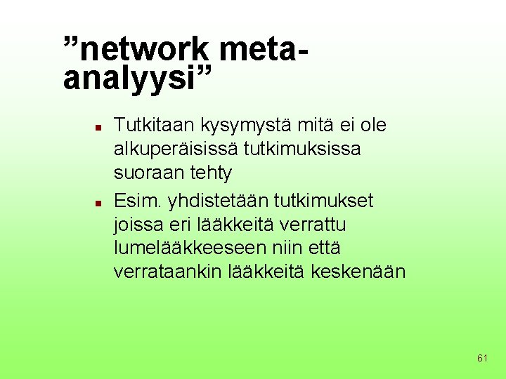 ”network metaanalyysi” n n Tutkitaan kysymystä mitä ei ole alkuperäisissä tutkimuksissa suoraan tehty Esim.