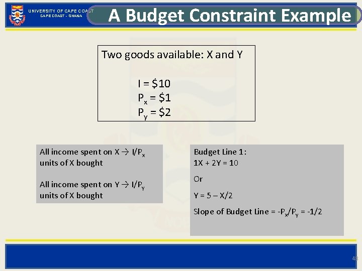 UNIVERSITY OF CAPE COAST - GHANA A Budget Constraint Example Two goods available: X