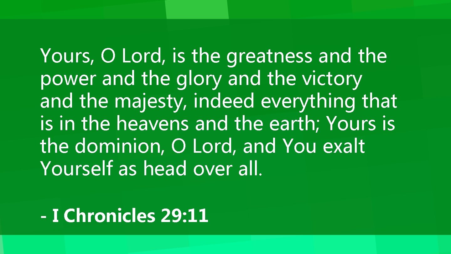 Yours, O Lord, is the greatness and the power and the glory and the