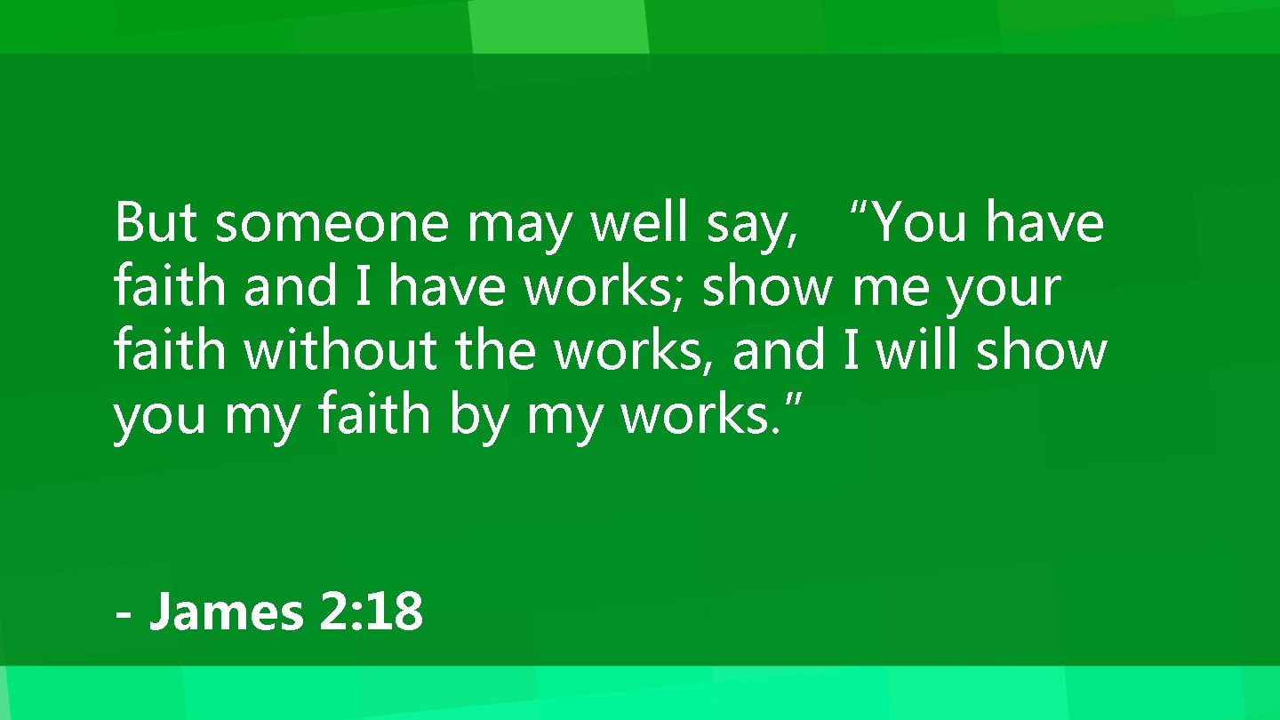 But someone may well say, “You have faith and I have works; show me