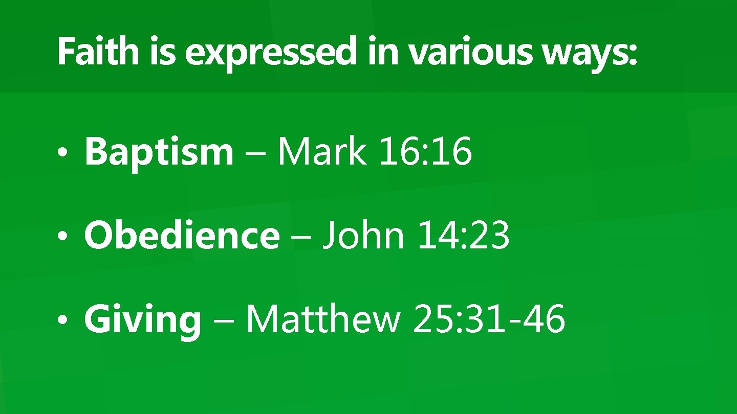 Faith is expressed in various ways: • Baptism – Mark 16: 16 • Obedience