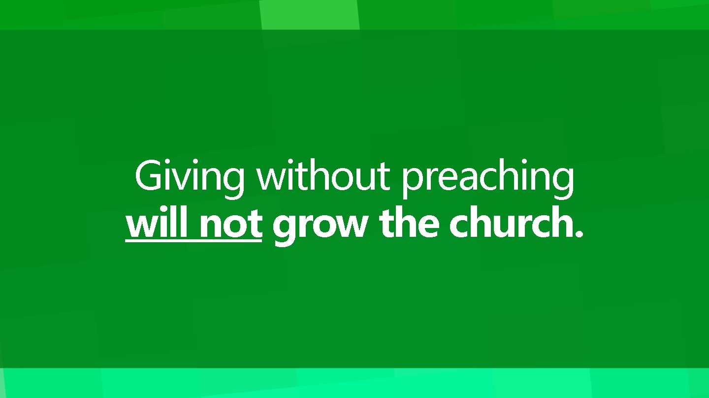 Giving without preaching will not grow the church. 