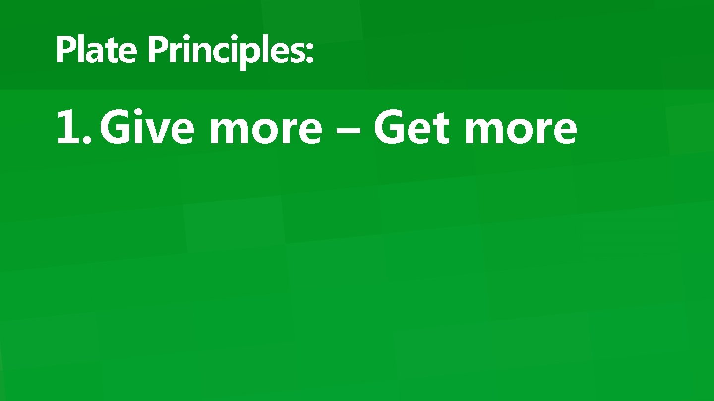 Plate Principles: 1. Give more – Get more 