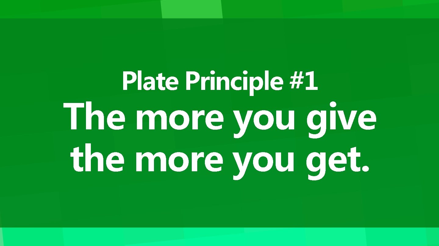 Plate Principle #1 The more you give the more you get. 