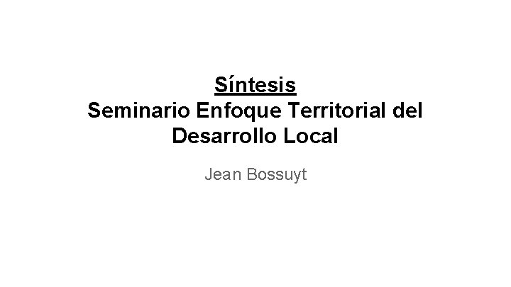 Síntesis Seminario Enfoque Territorial del Desarrollo Local Jean Bossuyt 