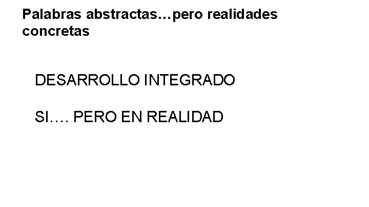 Palabras abstractas…pero realidades concretas DESARROLLO INTEGRADO SI…. PERO EN REALIDAD 