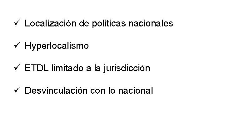 ü Localización de politicas nacionales ü Hyperlocalismo ü ETDL limitado a la jurisdicción ü