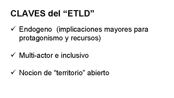 CLAVES del “ETLD” ü Endogeno (implicaciones mayores para protagonismo y recursos) ü Multi-actor e