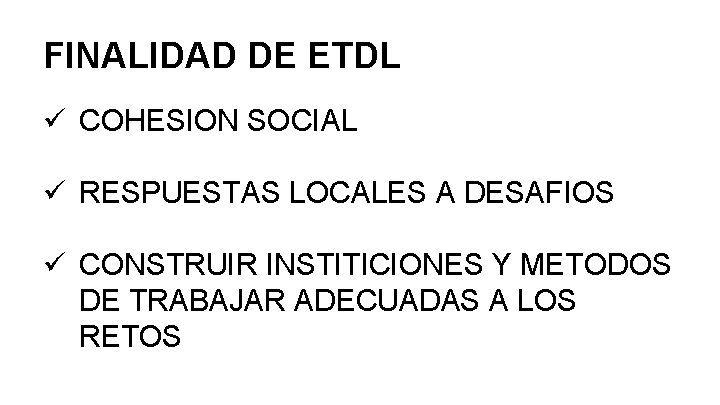 FINALIDAD DE ETDL ü COHESION SOCIAL ü RESPUESTAS LOCALES A DESAFIOS ü CONSTRUIR INSTITICIONES